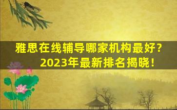 雅思在线辅导哪家机构最好？ 2023年最新排名揭晓！